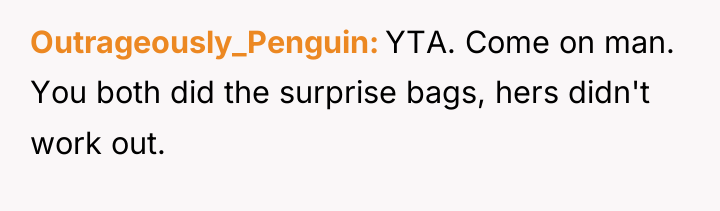 Outrageously_Penguin YTA. Come on man. You both did the surprise...