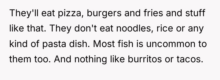 They'll eat pizza, burgers and fries and stuff like that....