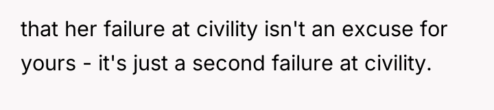 that her failure at civility isn't an excuse for yours...