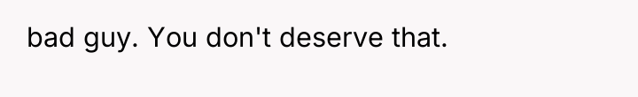 bad guy. You don't deserve that.