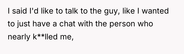 I said I'd like to talk to the guy, like...