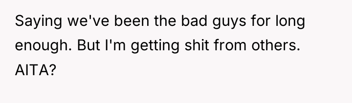 Saying we've been the bad guys for long enough. But...