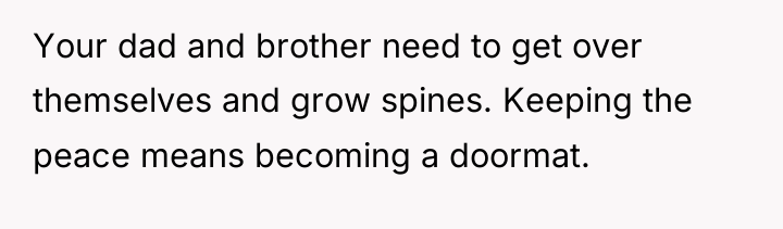 Your dad and brother need to get over themselves and...
