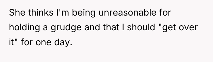 She thinks I'm being unreasonable for holding a grudge and...