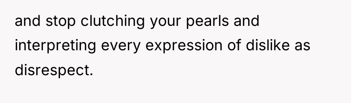and stop clutching your pearls and interpreting every expression of...