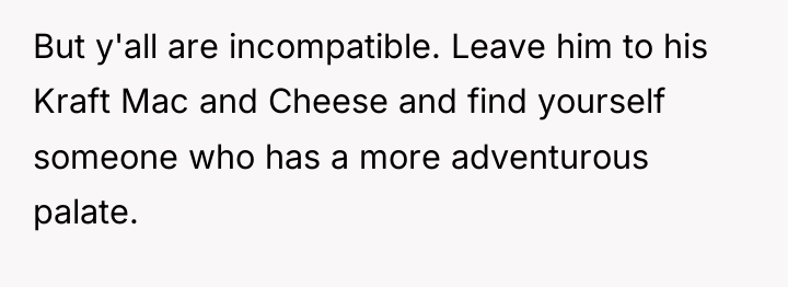 But y'all are incompatible. Leave him to his Kraft Mac...