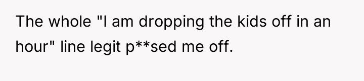 The whole "I am dropping the kids off in an...