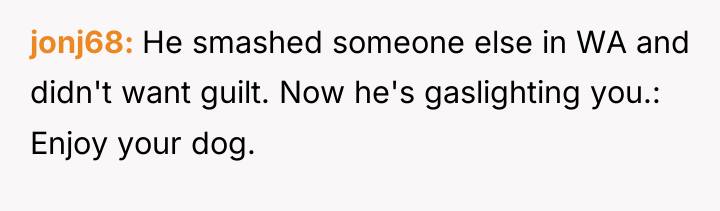 jonj68 He smashed someone else in WA and didn't want...