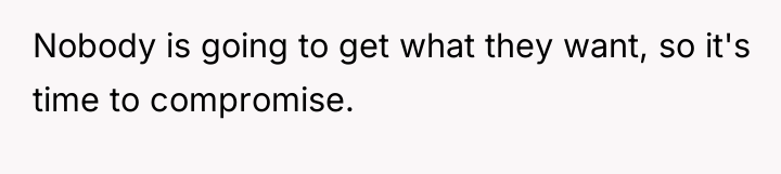 Nobody is going to get what they want, so it's...