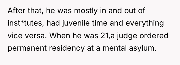 After that, he was mostly in and out of inst*tutes,...