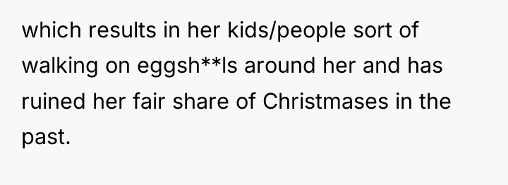 which results in her kids/people sort of walking on eggsh**ls...
