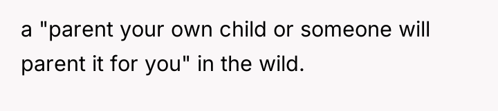 a "parent your own child or someone will parent it...