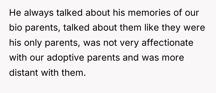 He always talked about his memories of our bio parents,...