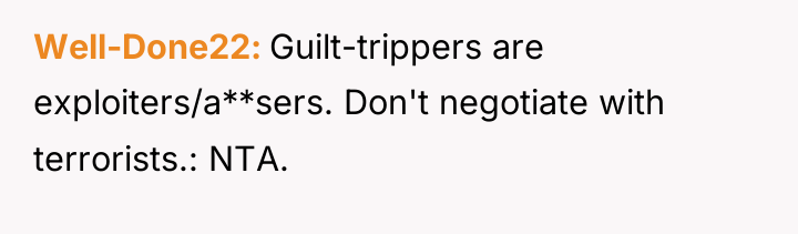 Well-Done22 Guilt-trippers are exploiters/a**sers. Don't negotiate with terrorists.: NTA.