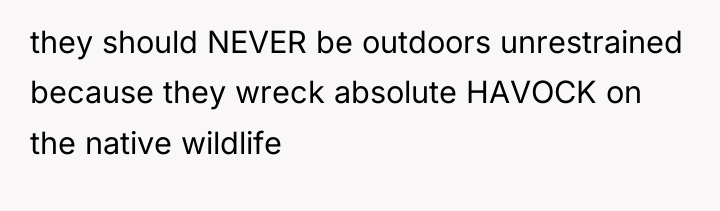 they should NEVER be outdoors unrestrained because they wreck absolute...