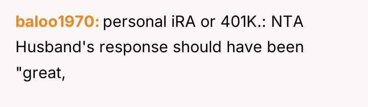 baloo1970 personal iRA or 401K.: NTA Husband's response should have...