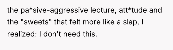 the pa*sive-aggressive lecture, att*tude and the "sweets" that felt more...