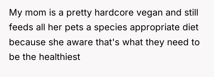 My mom is a pretty hardcore vegan and still feeds...