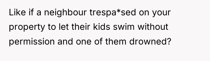 Like if a neighbour trespa*sed on your property to let...