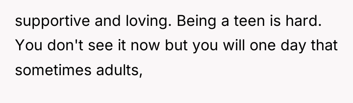supportive and loving. Being a teen is hard. You don't...