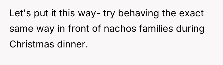 Let's put it this way- try behaving the exact same...
