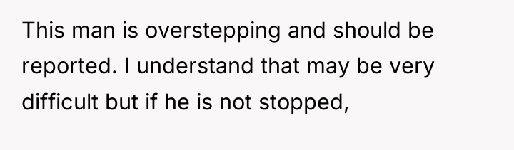 This man is overstepping and should be reported. I understand...