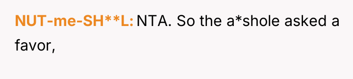 NUT-me-SH**L NTA. So the a*shole asked a favor,