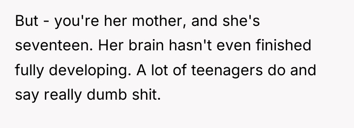 But - you're her mother, and she's seventeen. Her brain...