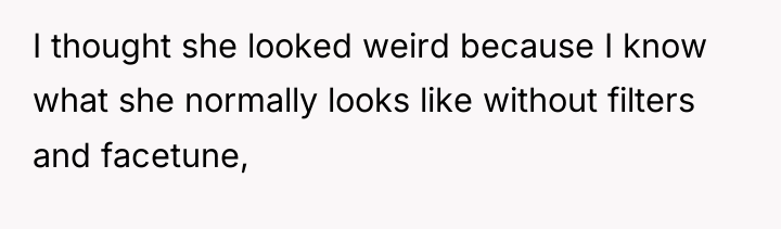 I thought she looked weird because I know what she...