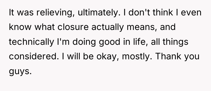 It was relieving, ultimately. I don't think I even know...