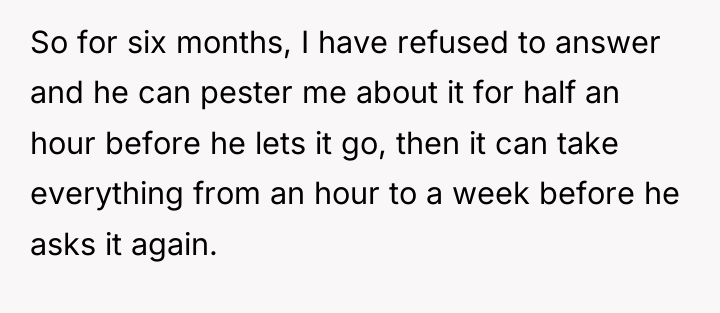 So for six months, I have refused to answer and...