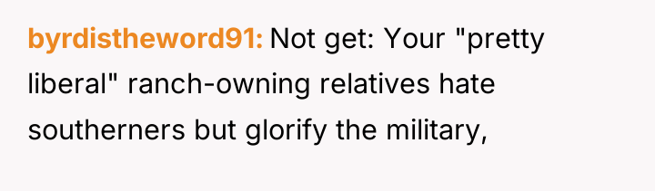 byrdistheword91 Not get: Your "pretty liberal" ranch-owning relatives hate southerners...