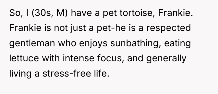 So, I (30s, M) have a pet tortoise, Frankie. Frankie...