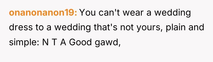 onanonanon19 You can't wear a wedding dress to a wedding...