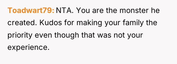 Toadwart79 NTA. You are the monster he created. Kudos for...