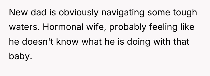 New dad is obviously navigating some tough waters. Hormonal wife,...