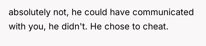 absolutely not, he could have communicated with you, he didn't....