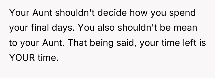 Your Aunt shouldn't decide how you spend your final days....