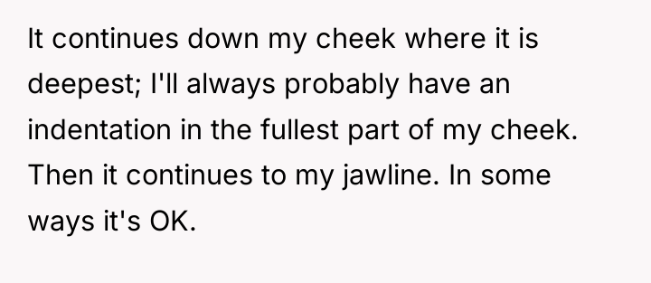 It continues down my cheek where it is deepest; I'll...