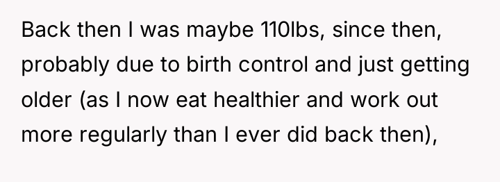 Back then I was maybe 110lbs, since then, probably due...