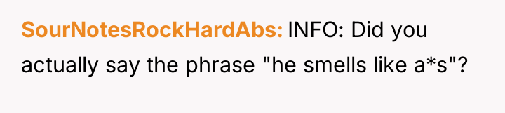 SourNotesRockHardAbs INFO: Did you actually say the phrase "he smells...