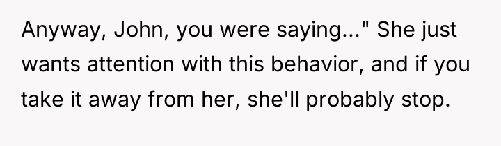 Anyway, John, you were saying..." She just wants attention with...