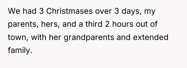 We had 3 Christmases over 3 days, my parents, hers,...