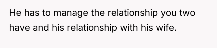 He has to manage the relationship you two have and...