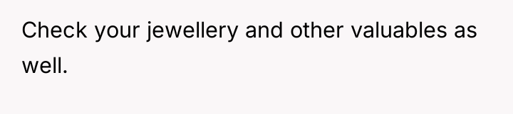 Check your jewellery and other valuables as well.