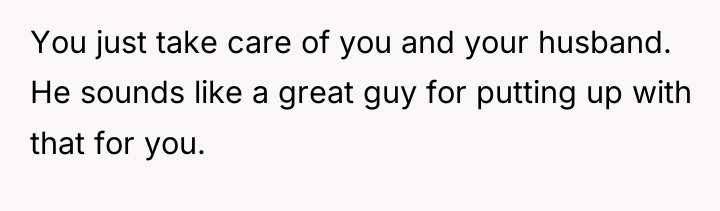 You just take care of you and your husband. He...