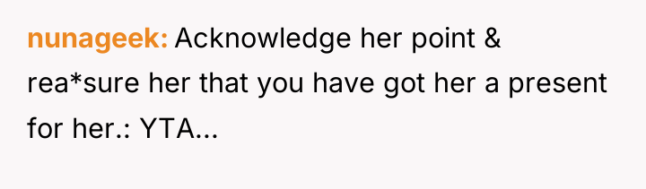 nunageek Acknowledge her point & rea*sure her that you have...