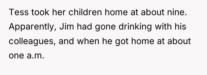 Tess took her children home at about nine. Apparently, Jim...