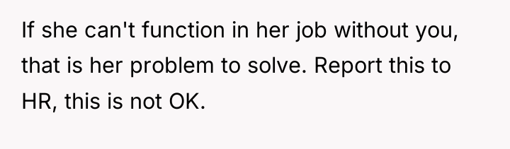 If she can't function in her job without you, that...