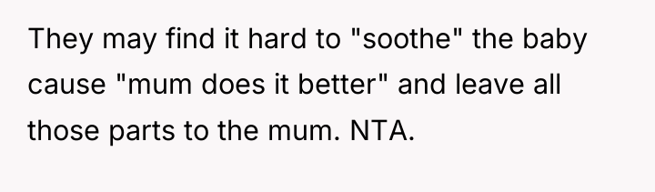 They may find it hard to "soothe" the baby cause...